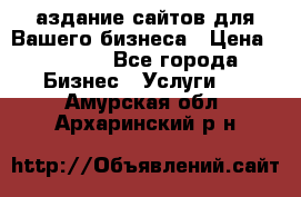 Cаздание сайтов для Вашего бизнеса › Цена ­ 5 000 - Все города Бизнес » Услуги   . Амурская обл.,Архаринский р-н